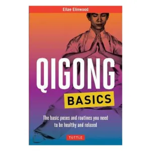 Qigong Basics: The Basic Poses and Routines you Need to be Healthy and Relaxed - Ellae Elinwood