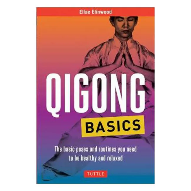 Qigong Basics: The Basic Poses and Routines you Need to be Healthy and Relaxed - Ellae Elinwood